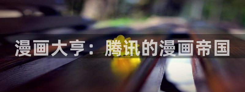 漫蛙在哪儿下载：漫画大亨：腾讯的漫画帝国