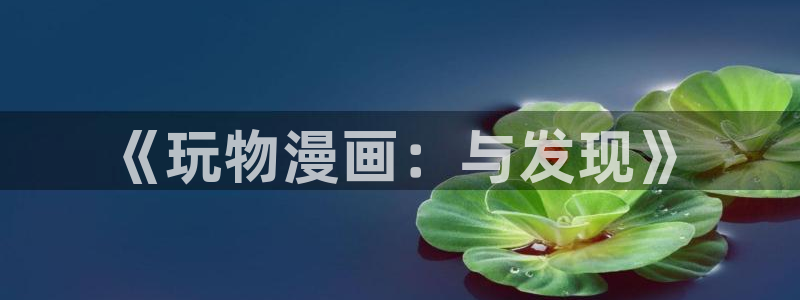 漫蛙如何注册：《玩物漫画：与发现》